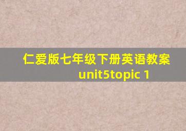 仁爱版七年级下册英语教案unit5topic 1